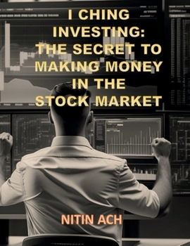 I CHING INVESTING: THE SECRET TO MAKING MONEY IN THE STOCK MARKET