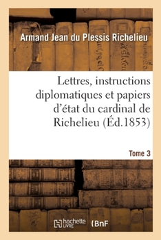 Paperback Lettres, Instructions Diplomatiques Et Papiers d'État Du Cardinal de Richelieu [French] Book