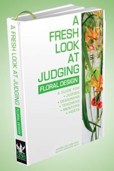 Hardcover A Fresh Look at Judging Floral Design: A Guide for Judges, Designers, Teachers, Mentors and Hosts [With 25 Color Images, 1000 Botanical & Common Names Book