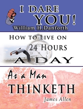 Hardcover The Wisdom of William H. Danforth, James Allen & Arnold Bennett- Including: I Dare You!, As a Man Thinketh & How to Live on 24 Hours a Day Book