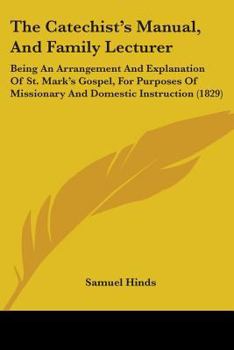 Paperback The Catechist's Manual, And Family Lecturer: Being An Arrangement And Explanation Of St. Mark's Gospel, For Purposes Of Missionary And Domestic Instru Book