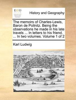 Paperback The memoirs of Charles-Lewis, Baron de Pollnitz. Being the observations he made in his late travels ... In letters to his friend. ... In two volumes. Book