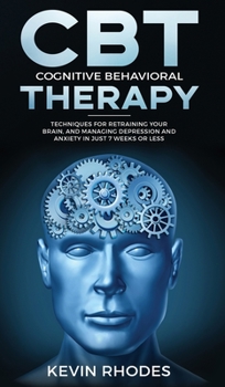 Hardcover Cognitive Behavioral Therapy (CBT): Techniques for Retraining Your Brain and Managing Depression and Anxiety in Just 7 Weeks or Less: Techniques for R Book