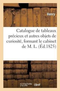 Paperback Catalogue de Tableaux Précieux Et Autres Objets de Curiosité, Formant Le Cabinet de M. L. [French] Book