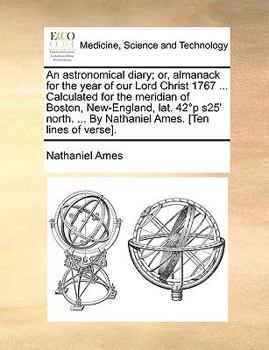 Paperback An Astronomical Diary; Or, Almanack for the Year of Our Lord Christ 1767 ... Calculated for the Meridian of Boston, New-England, Lat. 42??p ?s25' Nort Book