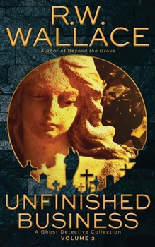 Unfinished Business, Volume 3: A Ghost Detective Collection