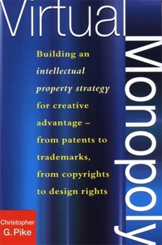 Virtual Monopoly: Building an Intellectual Property Strategy for Creative Advantage--From Patents to Trademarks, From Copyrights to Design Rights