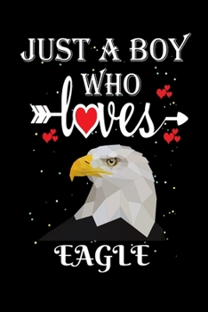 Just a Boy Who Loves Eagle: Gift for Eagle Lovers, Eagle Lovers Journal / Notebook / Diary / Thanksgiving / Christmas & Birthday Gift