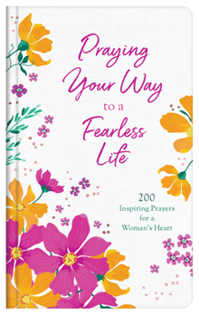 Hardcover Praying Your Way to a Fearless Life: 200 Inspiring Prayers for a Woman's Heart Book