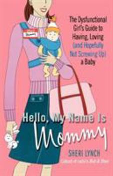 Paperback Hello, My Name Is Mommy: The Dysfunctional Girl's Guide to Having, Loving (and Hopefully Not Screwing Up) a Baby Book