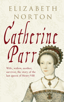 Hardcover Catherine Parr: Wife, Widow, Mother, Survivor, the Story of the Last Queen of Henry VIII Book