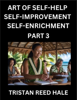 Art of Self-help, Self-improvement, Self-enrichment (Part 3)- Awaken Your Potential, Elevate Life, A Journey to Self-Discovery and Fulfillment, Path ... Practical Strategies Happy, Healthy Pers