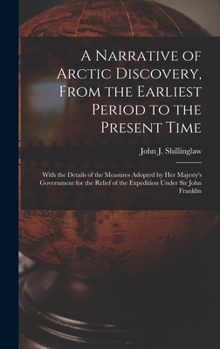 Hardcover A Narrative of Arctic Discovery, From the Earliest Period to the Present Time [microform]: With the Details of the Measures Adopted by Her Majesty's G Book