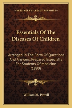 Essentials of the Diseases of Children, Arranged in the Form of Questions and Answers Prepared Especially for Students of Medicine