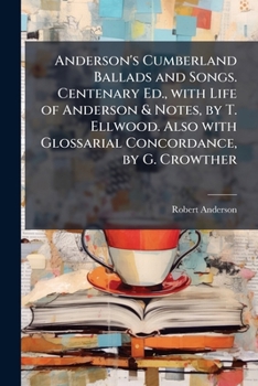 Anderson's Cumberland Ballads and Songs. Centenary Ed., with Life of Anderson & Notes, by T. Ellwood. Also with Glossarial Concordance, by G. Crowther