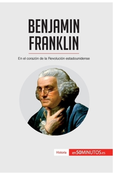 Benjamin Franklin: En el corazón de la Revolución estadounidense