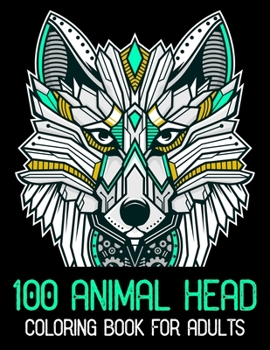100 Animal Head Coloring Book For Adults: 100 Animals Head Adult Coloring Book with Lions Head, Elephants Head, Zebra Head, Owls Head, Koala Head, Wolfs Head, Horses Head, Dogs Head, Cats Head, and Ma