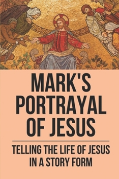 Paperback Mark's Portrayal Of Jesus: Telling The Life Of Jesus In A Story Form: Book Of Mark In The Bible Book