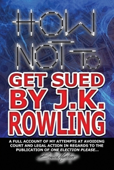 Paperback How Not to Get Sued by J.K. Rowling: A Full Account of My Attempts at Avoiding Court and Legal Action in Regards to the Publication of One Election Pl Book