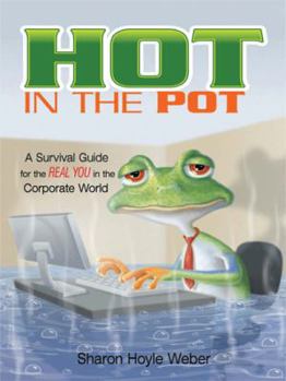 Hot in the Pot: A Survival Guide for the Real You in the Corporate World