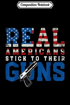 Composition Notebook: Pro Gun 2nd Amendment Real Americans Stick To Their Guns  Journal/Notebook Blank Lined Ruled 6x9 100 Pages