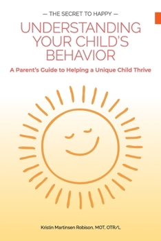 Paperback The Secret to Happy: UNDERSTANDING YOUR CHILD'S BEHAVIOR: A Parent's Guide to Helping a Unique Child Thrive Book