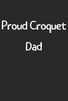 Paperback Proud Croquet Dad: Lined Journal, 120 Pages, 6 x 9, Funny Croquet Gift Idea, Black Matte Finish (Proud Croquet Dad Journal) Book