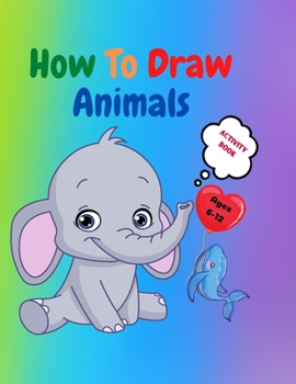 Paperback How to Draw Animals: Amazing Activity Book for Kids ages 7-12 Learn to Draw Cute Animals A Step-by-Step Drawing Exercices for Little Hands Book