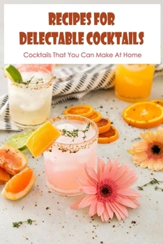 Paperback Recipes for Delectable Cocktails: Cocktails That You Can Make At Home: Homemade Cocktails. Book