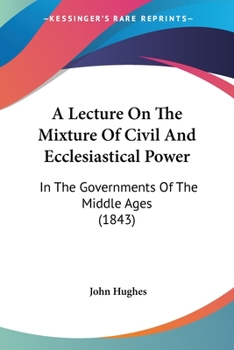 Paperback A Lecture On The Mixture Of Civil And Ecclesiastical Power: In The Governments Of The Middle Ages (1843) Book