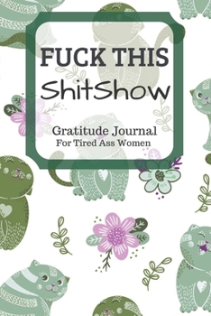 Fuck This Shit Show Gratitude Journal For Tired Ass Women: Funny Cuss words Gifts For Tired-Ass Women and Girls