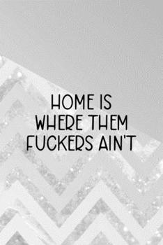 Home Is Where Them Fuckers Ain't: All Purpose 6x9 Blank Lined Notebook Journal Way Better Than A Card Trendy Unique Gift Abstract Grey Anti Social