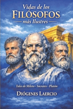 Vidas de los Filósofos más Ilustres: Desde la obra original, fueron seleccionados tres filósofos: Tales de Mileto, Sócrates y Platón. (Spanish Edition)