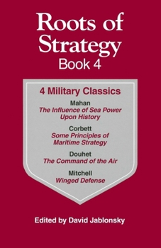 Roots of Strategy Book: 4 Military Classics : The Influence of Sea Power upon History, 1660-1783,  Some Principles of Maritime Strategy, Command of the Air, Winged Defense (Roots of Strategy)