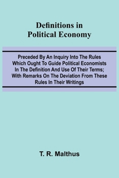 Definitions In Political Economy; Preceded By An Inquiry Into The Rules Which Ought To Guide Political Economists In The Definition And Use Of Their ... Deviation From These Rules In Their Writings