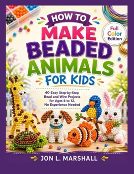 Paperback How to Make Beaded Animals for Kids: 40 Easy Step-by-Step Bead and Wire Projects for Ages 6 to 12, No Experience Needed Book
