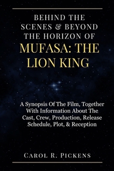 Paperback Behind the Scenes & Beyond the Horizon of Mufasa: THE LION KING: A Synopsis Of The Film, Together With Information About The Cast, Crew, Production, R Book