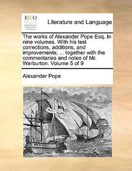 Paperback The Works of Alexander Pope Esq. in Nine Volumes. with His Last Corrections, Additions, and Improvements; ... Together with the Commentaries and Notes Book