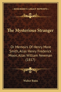 Paperback The Mysterious Stranger: Or Memoirs Of Henry More Smith, Alias Henry Frederick Moon, Alias William Newman (1817) Book