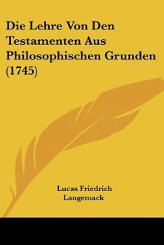 Paperback Die Lehre Von Den Testamenten Aus Philosophischen Grunden (1745) [German] Book
