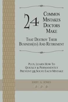 Paperback 24 Common Mistakes Doctors Make That Destroy Their Business(es) and Retirement: Plus, Learn How To Quickly & Permanently Prevent Or Solve Each Mistake Book