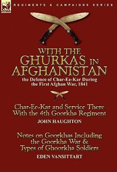 Hardcover With the Ghurkas in Afghanistan: the Defence of Char-Ee-Kar During the First Afghan War, 1841---Char-Ee-Kar and Service There With the 4th Goorkha Reg Book