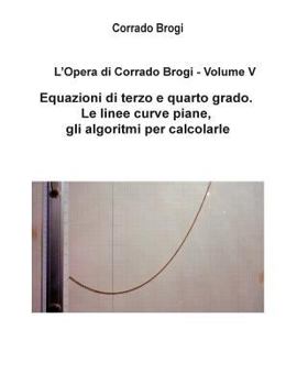 Paperback L'Opera di Corrado Brogi - Volume V: Equazioni di terzo e quarto grado. Le linee curve piane, gli algoritmi per calcolarle [Italian] Book