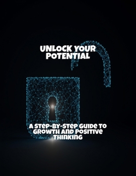 Paperback Unlock Your Potential: A Step-By-Step Guide To Growth And Positive Thinking Book