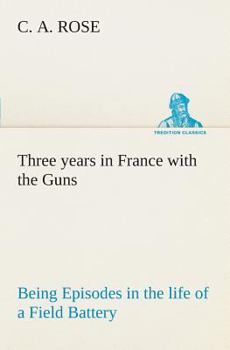 Paperback Three years in France with the Guns: Being Episodes in the life of a Field Battery Book