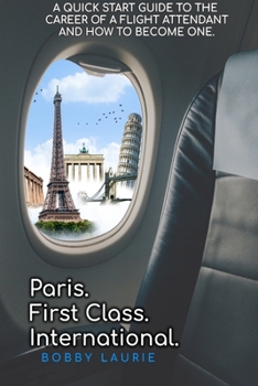 Paperback Paris. First Class. International. A Quick Start Guide to The Career of a Flight Attendant and How to Become One Book