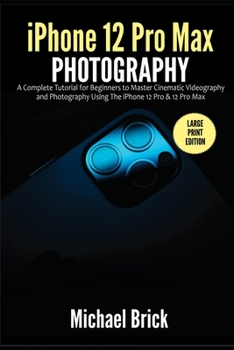 Paperback iPhone 12 Pro Max Photography: A Complete Tutorial for Beginners to Master Cinematic Videography and Photography Using The iPhone 12 Pro & 12 Pro Max Book
