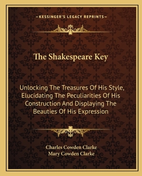 Paperback The Shakespeare Key: Unlocking the Treasures of His Style, Elucidating the Peculiarities of His Construction and Displaying the Beauties of Book