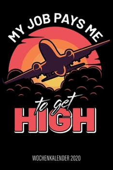 My Job Pays Me to Get High - Wochenkalender 2020 : Design Wochenplaner und Kalender Mit Witzigem Spruch, Cooles Geschenk F?r Piloten und Fluglehrer, DIN A5, F?r Familie, Termine und Organisation