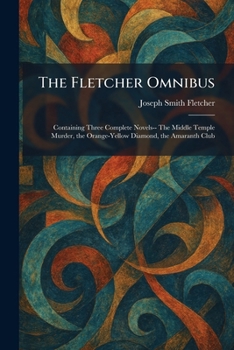 The Fletcher Omnibus: Containing Three Complete Novels-- The Middle Temple Murder, the Orange-Yellow Diamond, the Amaranth Club
